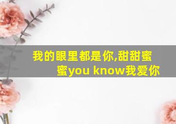 我的眼里都是你,甜甜蜜蜜you know我爱你